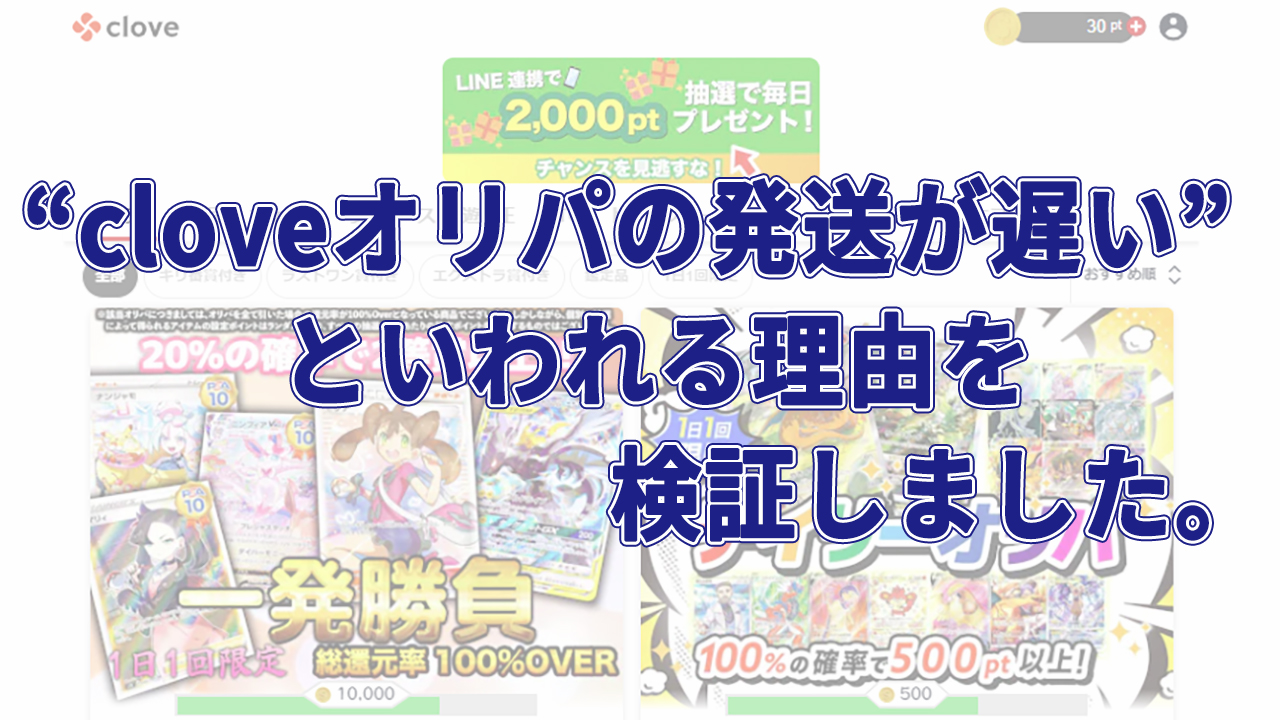 ”cloveオリパの発送が遅い”といわれる理由を検証しました