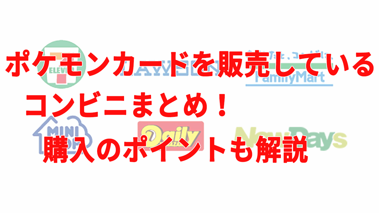 ポケモンカードを販売しているコンビニまとめ！購入のポイントも解説