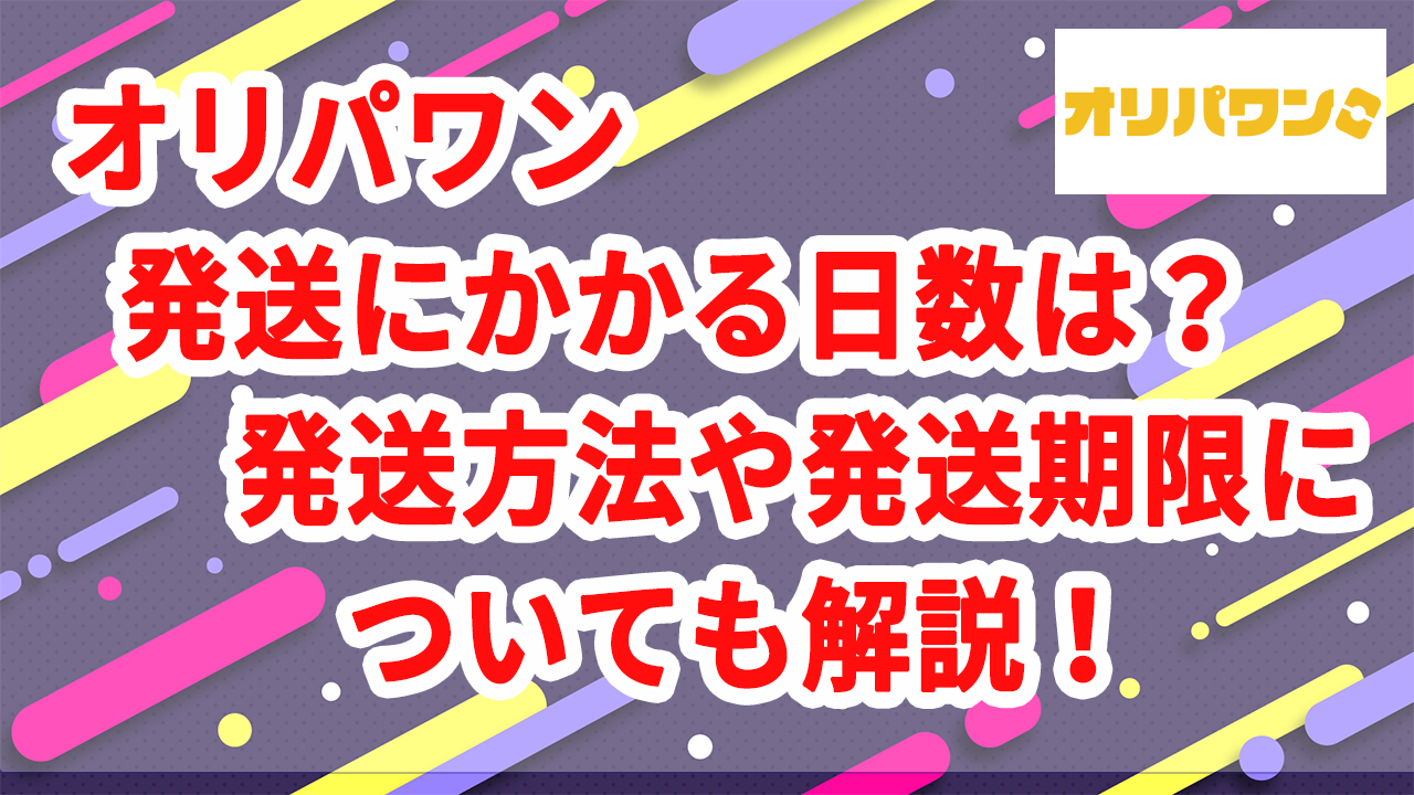 オリパワン発送にかかる日数は？発送方法や発送期限についても解説！