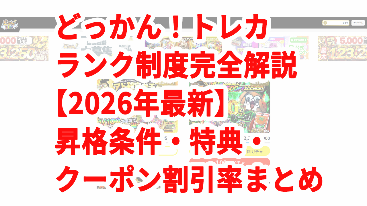 どっかん！トレカ ランク制度完全解説【2026年最新】昇格条件・特典・クーポン割引率まとめ