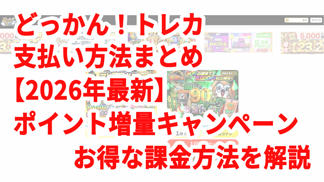 どっかん！トレカ 支払い方法まとめ【2026年最新】ポイント増量キャンペーン・お得な課金方法を解説