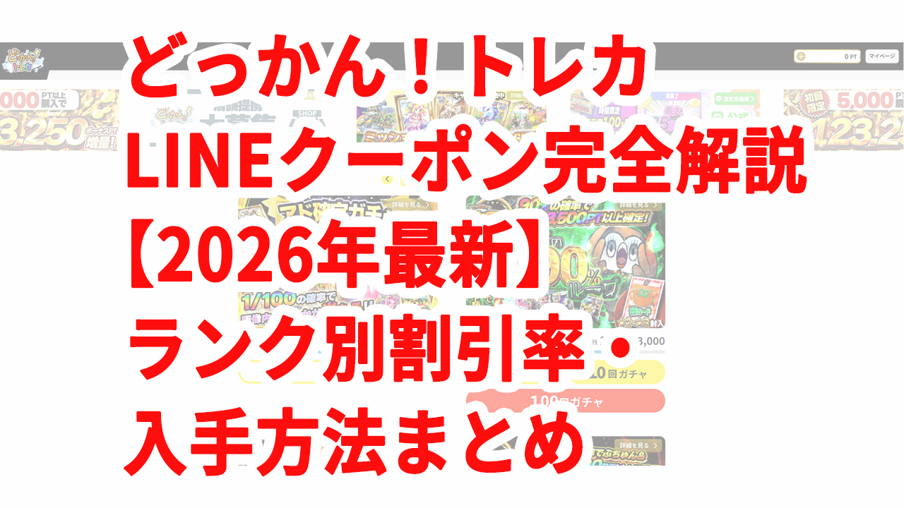 どっかん！トレカ LINEクーポン完全解説【2026年最新】ランク別割引率・入手方法まとめ