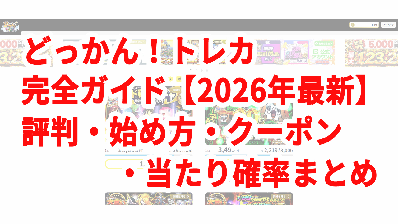 どっかん！トレカ 完全ガイド【2026年最新】評判・始め方・クーポン・当たり確率まとめ