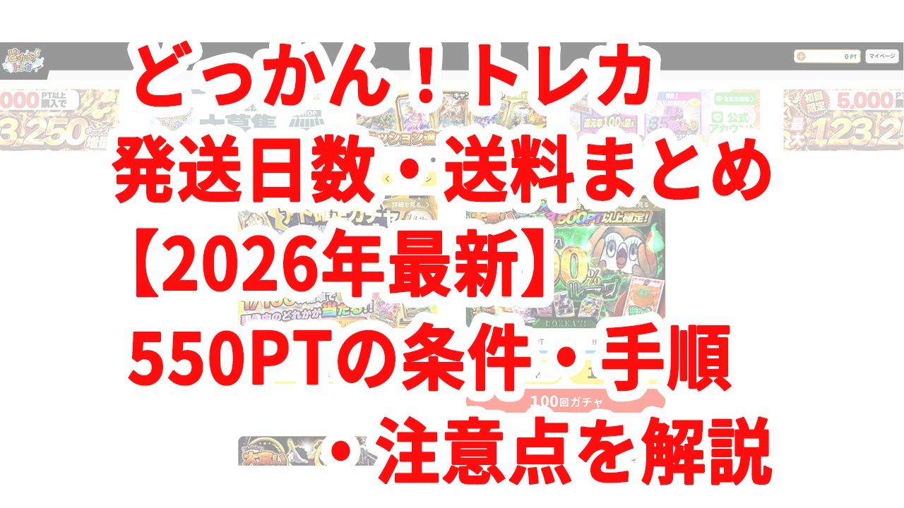 どっかん！トレカ 発送日数・送料まとめ【2026年最新】550PTの条件・手順・注意点を解説